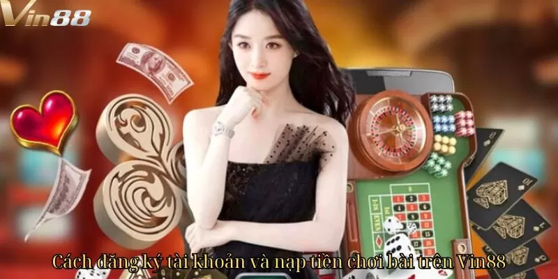 Cách đăng ký tài khoản và nạp tiền chơi bài trên Vin88 Cách đăng ký tài khoản và nạp tiền chơi bài trên Vin88