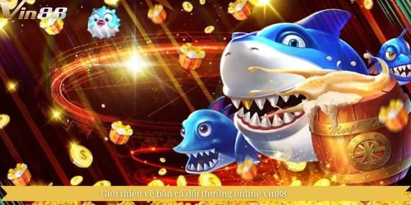 Giới thiệu về bắn cá đổi thưởng online vin88 Giới thiệu về bắn cá đổi thưởng online vin88